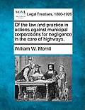 Of the Law and Practice in Actions Against Municipal Corporations for Negligence in the Care of Highways.