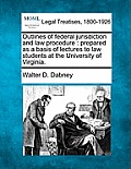 Outlines of Federal Jurisdiction and Law Procedure: Prepared as a Basis of Lectures to Law Students at the University of Virginia.