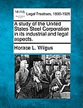 A Study of the United States Steel Corporation in Its Industrial and Legal Aspects.