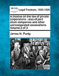 A treatise on the law of private corporations: also of joint stock companies and other unincorporated associations. Volume 2 of 3