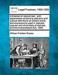 A Treatise on Statute Law: With Appendices Containing Statutory and Judicial Definitions of Certain Words and Expressions Used in Statutes, Popul