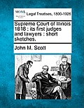 Supreme Court of Illinois 1818: Its First Judges and Lawyers: Short Sketches.