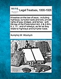 A treatise on the law of ways: including highways, turnpike roads and tolls, private rights of way, bridges, and ferries: with the law of the Prescri