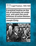 A Practical Treatise on the Law of Contracts Not Under Seal, and Upon the Usual Defences to Action Thereon.