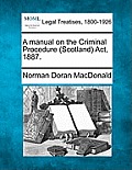 A Manual on the Criminal Procedure (Scotland) ACT, 1887.