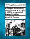 Handbook to the Estate Duty (Finance Acts, 1894 & 1896): A Manual of Law and Practice.