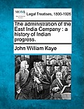 The administration of the East India Company: a history of Indian progress.