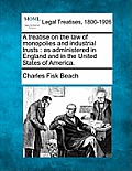 A treatise on the law of monopolies and industrial trusts: as administered in England and in the United States of America.