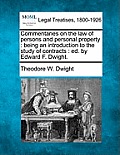 Commentaries on the law of persons and personal property: being an introduction to the study of contracts: ed. by Edward F. Dwight.