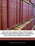 An ACT to Amend Title 35, United States Code, with Respect to Patent Fees, and for Other Purposes.