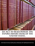 An ACT to Reauthorize the Export-Import Bank of the United States.