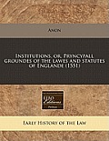 Institutions, Or, Pryncypall Groundes of the Lawes and Statutes of Englande (1551)