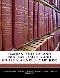 Iranian Political and Nuclear Realities and United States Policy Options