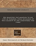 His Majesties Declaration to His City of London, Upon Occasion of the Calamity by the Lamentable Fire (1666)