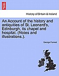 An Account of the History and Antiquities of St. Leonard's, Edinburgh, Its Chapel and Hospital. (Notes and Illustrations.).