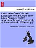 Caius Julius C Sar's British Expeditions from Boulogne to the Bay of Apuldore, and the Subsequent Formation Geologically of Romney Marsh. [With a Map.