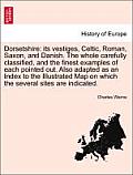Dorsetshire: Its Vestiges, Celtic, Roman, Saxon, and Danish. the Whole Carefully Classified, and the Finest Examples of Each Pointe