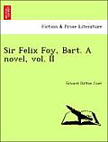 Sir Felix Foy, Bart. a Novel, Vol. II