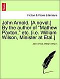 John Arnold. [A Novel.] by the Author of Mathew Paxton, Etc. [I.E. William Wilson, Minister at Etal.]
