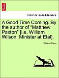 A Good Time Coming. by the Author of Matthew Paxton [I.E. William Wilson, Minister at Etal]. Vol. III