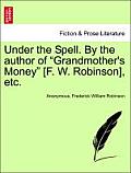 Under the Spell. by the Author of Grandmother's Money [F. W. Robinson], Etc.