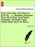 Eros. Four Tales. (for Good or Evil? by ... L. Wingfield. Sapphire-Truth. by G. Butt. Lord Fleur's Champion. by Sarah Tytler. Pearls-Tears. by B. M. B
