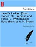 Jacob's Ladder. [Short Stories, Etc., in Prose and Verse.] ... with Musical Illustrations by A. H. Brown.