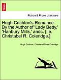 Hugh Crichton's Romance. by the Author of 'Lady Betty, ' 'Hanbury Mills, ' Andc. [I.E. Christabel R. Coleridge.]