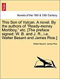 This Son of Vulcan. a Novel. by the Authors of Ready-Money Mortiboy, Etc. [The Preface Signed: W. B. and J. R., i.e. Walter Besant and James Rice.]