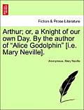 Arthur; Or, a Knight of Our Own Day. by the Author of Alice Godolphin [I.E. Mary Neville].