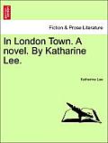 In London Town. a Novel. by Katharine Lee.
