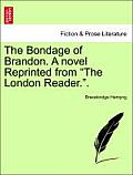 The Bondage of Brandon. a Novel Reprinted from the London Reader.. Vol I.