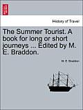The Summer Tourist. a Book for Long or Short Journeys ... Edited by M. E. Braddon.