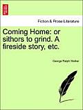 Coming Home: Or Sithors to Grind. a Fireside Story, Etc.