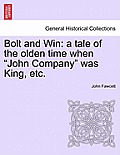 Bolt and Win: A Tale of the Olden Time When John Company Was King, Etc.