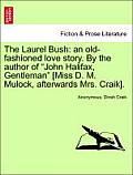 The Laurel Bush: An Old-Fashioned Love Story. by the Author of John Halifax, Gentleman [Miss D. M. Mulock, Afterwards Mrs. Craik].