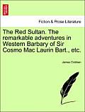 The Red Sultan. the Remarkable Adventures in Western Barbary of Sir Cosmo Mac Laurin Bart., Etc. Vol. II.