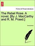 The Rebel Rose. a Novel. [By J. MacCarthy and R. M. Praed.] Vol. I