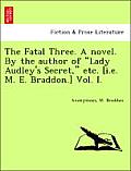 The Fatal Three. a Novel. by the Author of Lady Audley's Secret, Etc. [I.E. M. E. Braddon.] Vol. I.