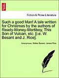 Such a Good Man! a Tale Written for Christmas by the Authors of Ready-Money-Mortiboy, This Son of Vulcan, Etc. [I.E. W. Besant and J. Rice].