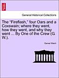 The Fireflash, Four Oars and a Coxswain; Where They Went, How They Went, and Why They Went ... by One of the Crew (G. W.).