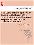 The Cycle of Development: Or, Essays in Illustration of the Order, Uniformity and Invariable Sequence in the Cyclical Development of Man.