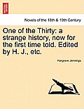 One of the Thirty: A Strange History, Now for the First Time Told. Edited by H. J., Etc.