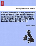 Ancient Scottish Ballads, Recovered from Tradition. with Notes Historical and Explanatory and an Appendix, Containing the Airs of Several of the Balla