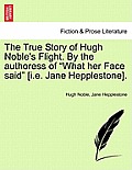 The True Story of Hugh Noble's Flight. by the Authoress of What Her Face Said [I.E. Jane Hepplestone].