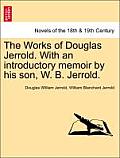 The Works of Douglas Jerrold. with an Introductory Memoir by His Son, W. B. Jerrold.