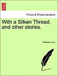 With a Silken Thread, and Other Stories. Vol. I.
