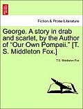 George. a Story in Drab and Scarlet, by the Author of Our Own Pompeii. [T. S. Middleton Fox.]