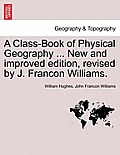 A Class-Book of Physical Geography ... New and Improved Edition, Revised by J. Francon Williams. Vol.I