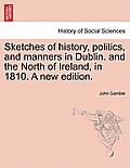 Sketches of History, Politics, and Manners in Dublin. and the North of Ireland, in 1810. a New Edition.